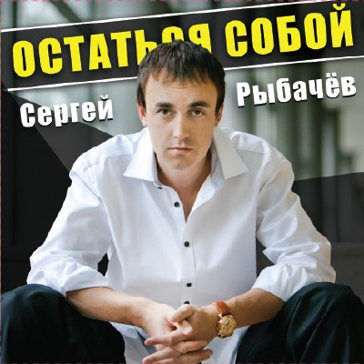 Сергей Рыбачёв - Остаться собой (2012)