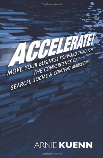 Accelerate!: Move Your Business Forward Through the Convergence of Search, Social & Content Marketing